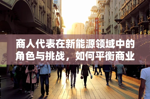 商人代表在新能源领域中的角色与挑战，如何平衡商业利益与可持续发展？