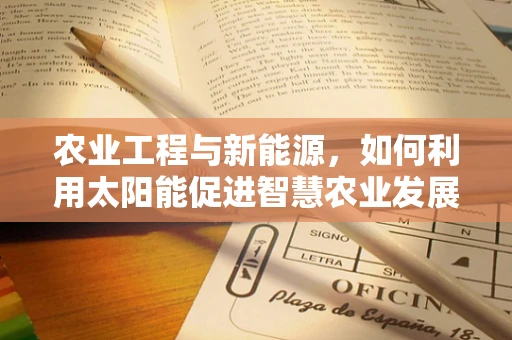 农业工程与新能源，如何利用太阳能促进智慧农业发展？