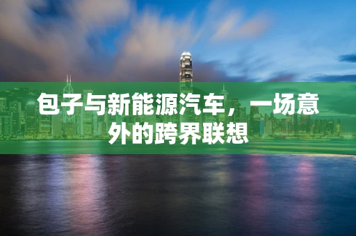 包子与新能源汽车，一场意外的跨界联想