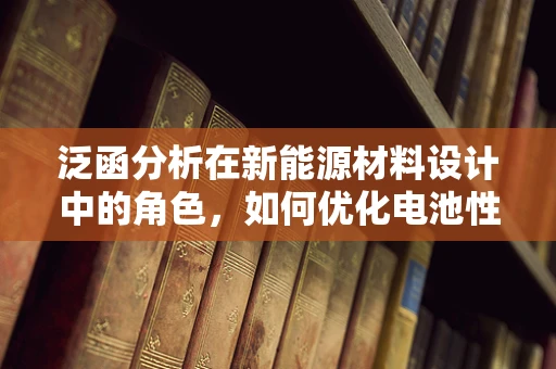 泛函分析在新能源材料设计中的角色，如何优化电池性能的数学工具？