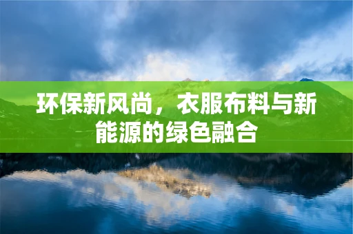 环保新风尚，衣服布料与新能源的绿色融合