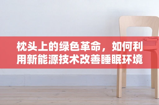 枕头上的绿色革命，如何利用新能源技术改善睡眠环境？