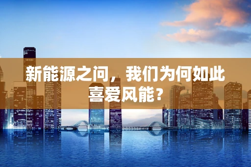 新能源之问，我们为何如此喜爱风能？