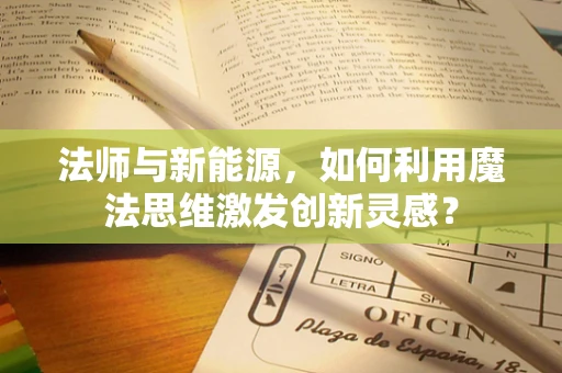 法师与新能源，如何利用魔法思维激发创新灵感？