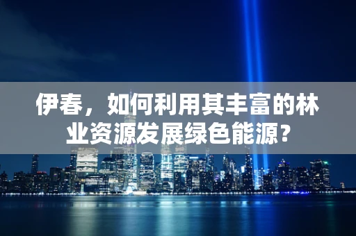伊春，如何利用其丰富的林业资源发展绿色能源？