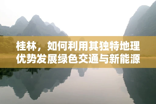 桂林，如何利用其独特地理优势发展绿色交通与新能源应用？