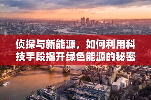 侦探与新能源，如何利用科技手段揭开绿色能源的秘密？