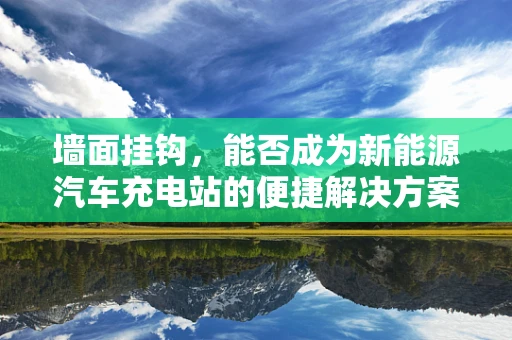 墙面挂钩，能否成为新能源汽车充电站的便捷解决方案？
