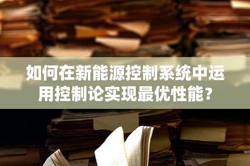 如何在新能源控制系统中运用控制论实现最优性能？