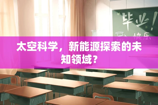 太空科学，新能源探索的未知领域？