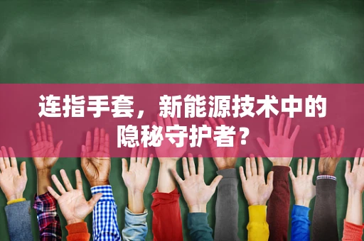 连指手套，新能源技术中的隐秘守护者？