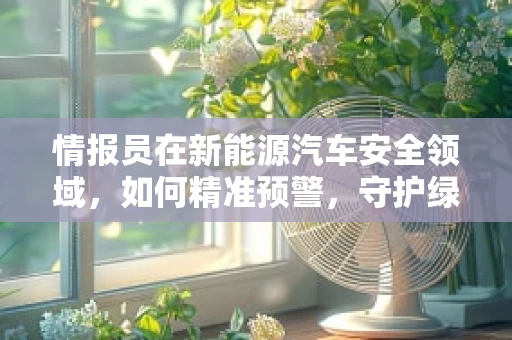 情报员在新能源汽车安全领域，如何精准预警，守护绿色出行？