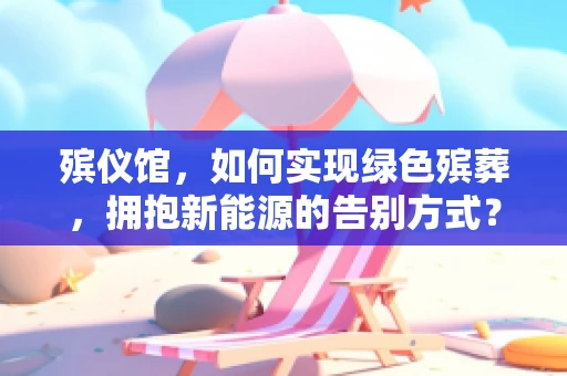 殡仪馆，如何实现绿色殡葬，拥抱新能源的告别方式？
