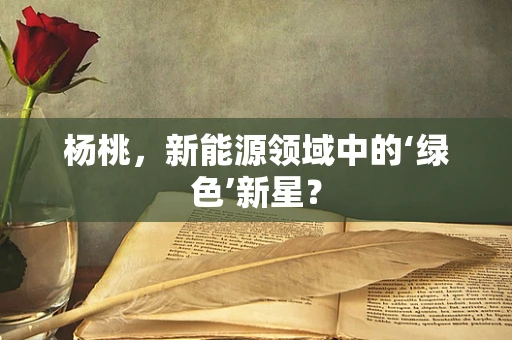 杨桃，新能源领域中的‘绿色’新星？