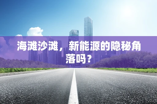 海滩沙滩，新能源的隐秘角落吗？