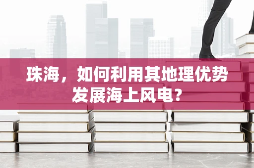 珠海，如何利用其地理优势发展海上风电？