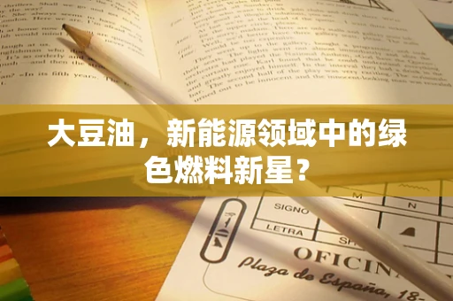 大豆油，新能源领域中的绿色燃料新星？