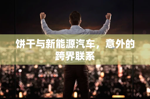 饼干与新能源汽车，意外的跨界联系