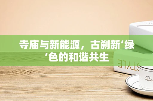 寺庙与新能源，古刹新‘绿’色的和谐共生