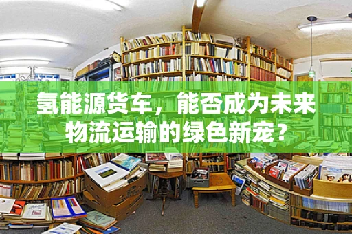 氢能源货车，能否成为未来物流运输的绿色新宠？