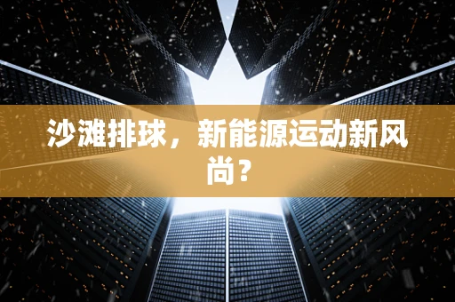 沙滩排球，新能源运动新风尚？