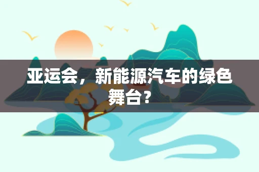 亚运会，新能源汽车的绿色舞台？