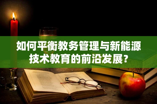 如何平衡教务管理与新能源技术教育的前沿发展？