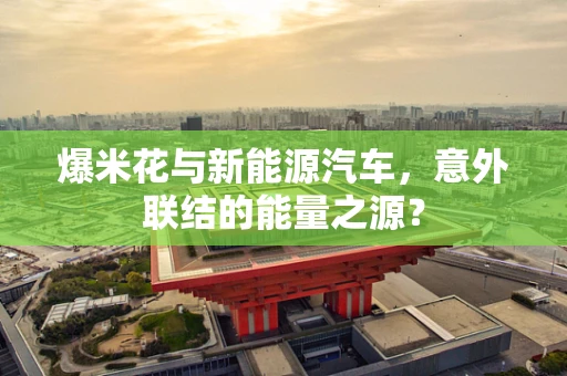 爆米花与新能源汽车，意外联结的能量之源？