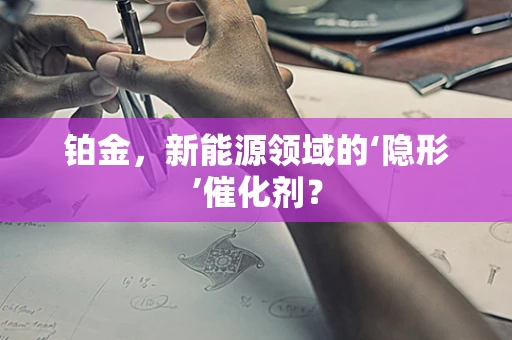 铂金，新能源领域的‘隐形’催化剂？