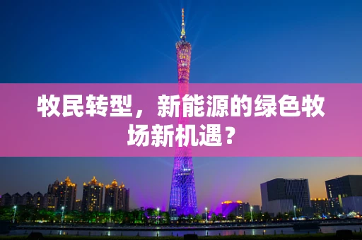 牧民转型，新能源的绿色牧场新机遇？