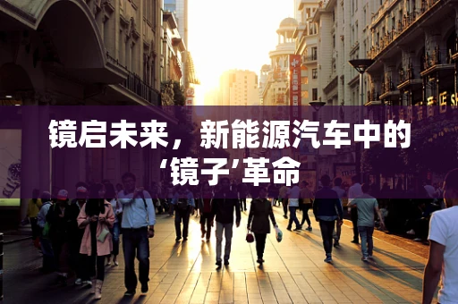 镜启未来，新能源汽车中的‘镜子’革命