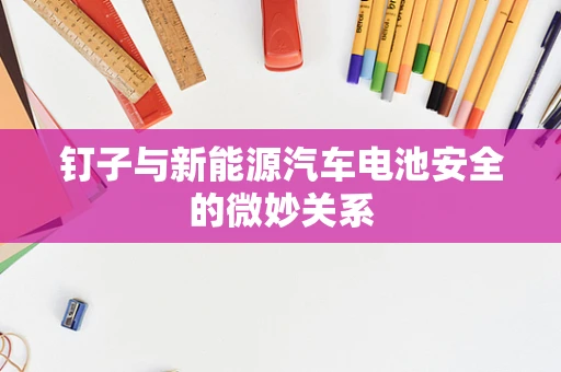 钉子与新能源汽车电池安全的微妙关系