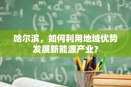 哈尔滨，如何利用地域优势发展新能源产业？