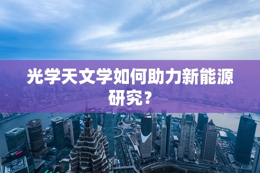光学天文学如何助力新能源研究？