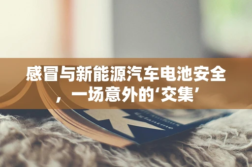 感冒与新能源汽车电池安全，一场意外的‘交集’
