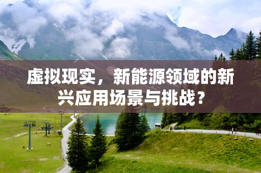 虚拟现实，新能源领域的新兴应用场景与挑战？