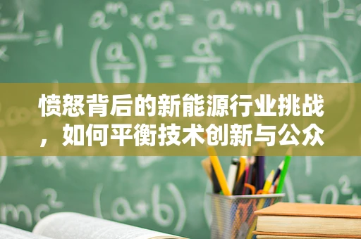 愤怒背后的新能源行业挑战，如何平衡技术创新与公众情绪？