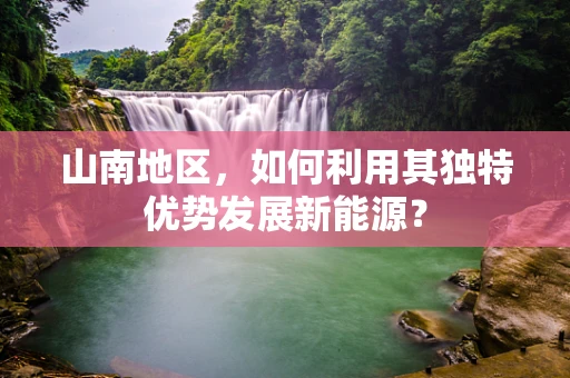 山南地区，如何利用其独特优势发展新能源？