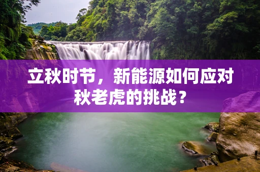 立秋时节，新能源如何应对秋老虎的挑战？