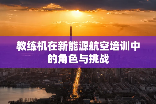教练机在新能源航空培训中的角色与挑战