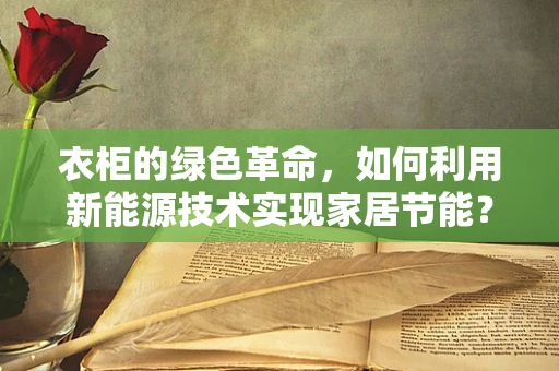 衣柜的绿色革命，如何利用新能源技术实现家居节能？