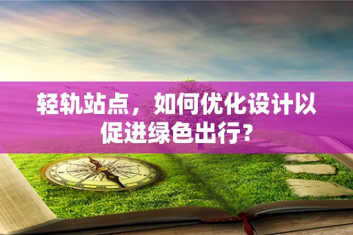 轻轨站点，如何优化设计以促进绿色出行？