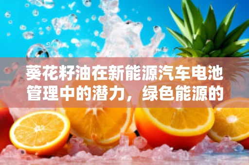 葵花籽油在新能源汽车电池管理中的潜力，绿色能源的跨界应用？