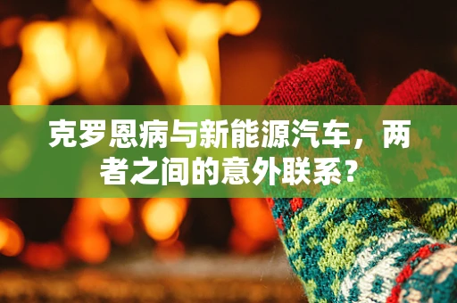 克罗恩病与新能源汽车，两者之间的意外联系？