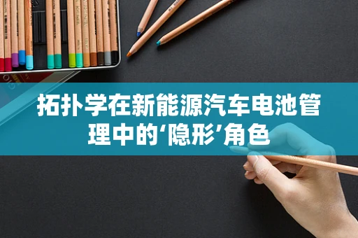 拓扑学在新能源汽车电池管理中的‘隐形’角色
