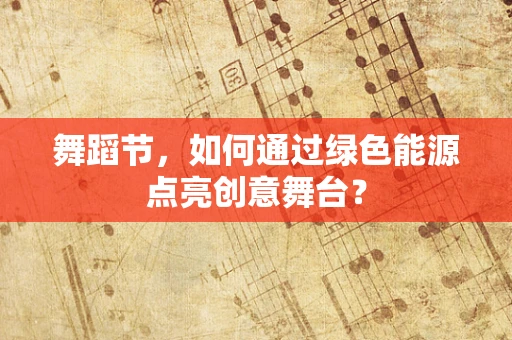 舞蹈节，如何通过绿色能源点亮创意舞台？