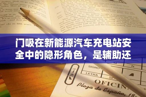 门吸在新能源汽车充电站安全中的隐形角色，是辅助还是关键？