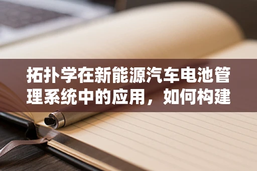 拓扑学在新能源汽车电池管理系统中的应用，如何构建更优的能量流网络？