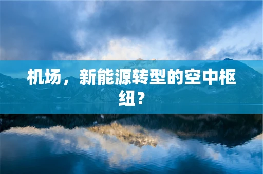 机场，新能源转型的空中枢纽？