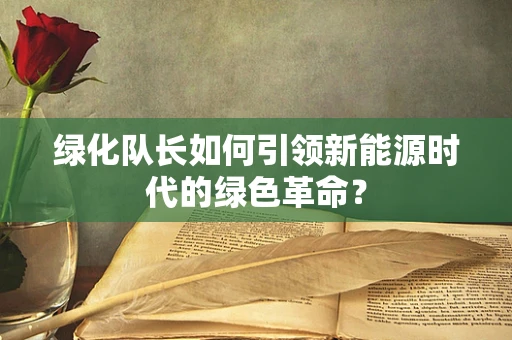 绿化队长如何引领新能源时代的绿色革命？